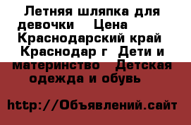 Летняя шляпка для девочки. › Цена ­ 400 - Краснодарский край, Краснодар г. Дети и материнство » Детская одежда и обувь   